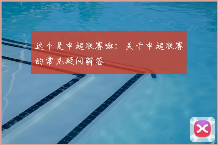这个是中超联赛嘛:关于中超联赛的常见疑问解答