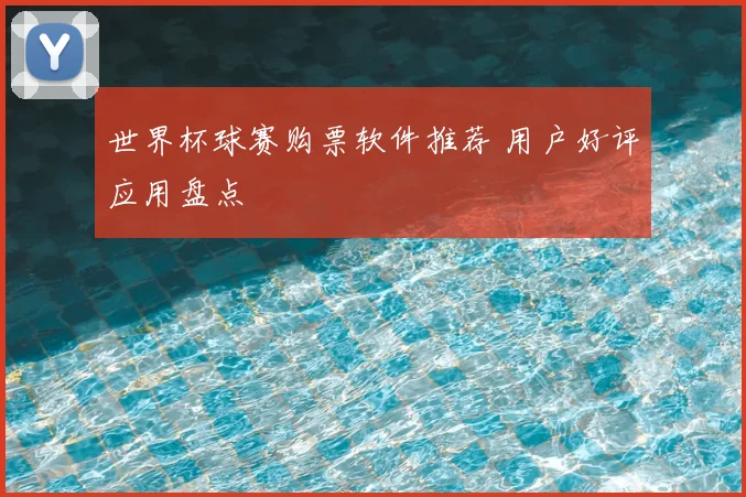 世界杯球赛购票软件推荐 用户好评应用盘点
