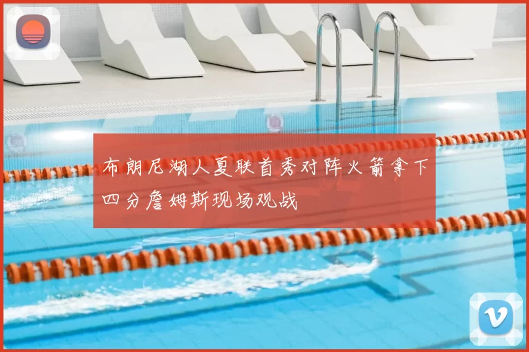 布朗尼湖人夏联首秀对阵火箭拿下四分詹姆斯现场观战