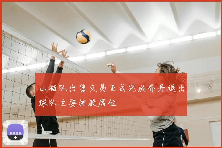 山猫队出售交易正式完成乔丹退出球队主要控股席位