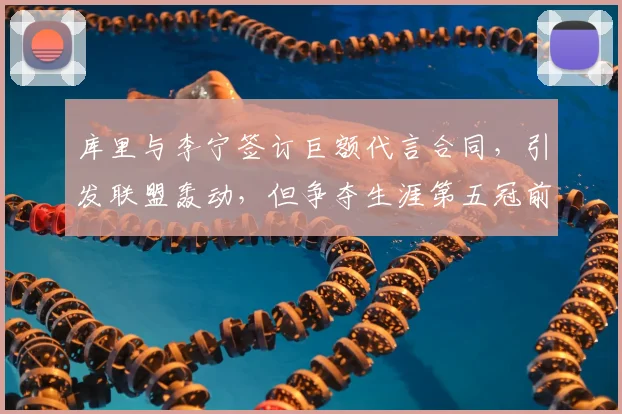 库里与李宁签订巨额代言合同，引发联盟轰动，但争夺生涯第五冠前景堪忧_1_CBA_NBA