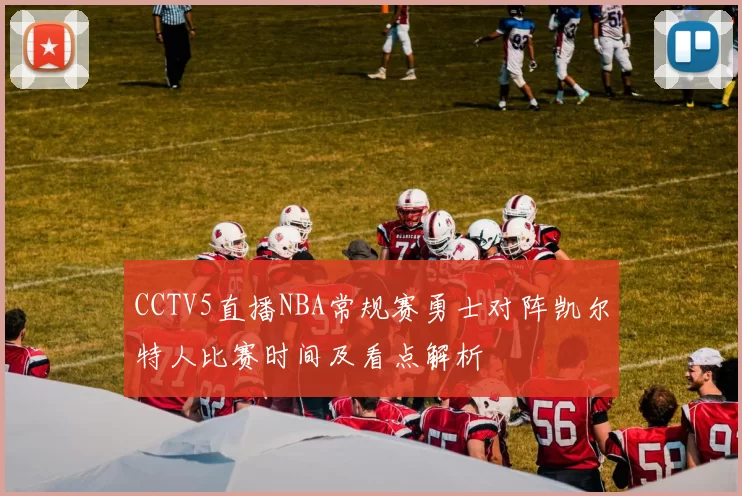 CCTV5直播NBA常规赛勇士对阵凯尔特人比赛时间及看点解析