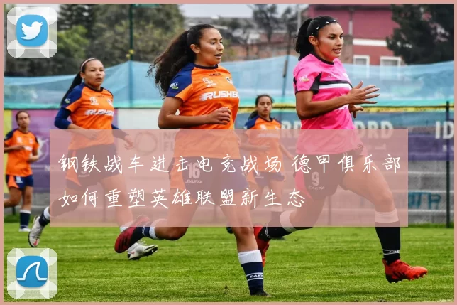 钢铁战车进击电竞战场 德甲俱乐部如何重塑英雄联盟新生态