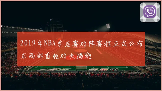 2019年NBA季后赛对阵赛程正式公布东西部首轮对决揭晓