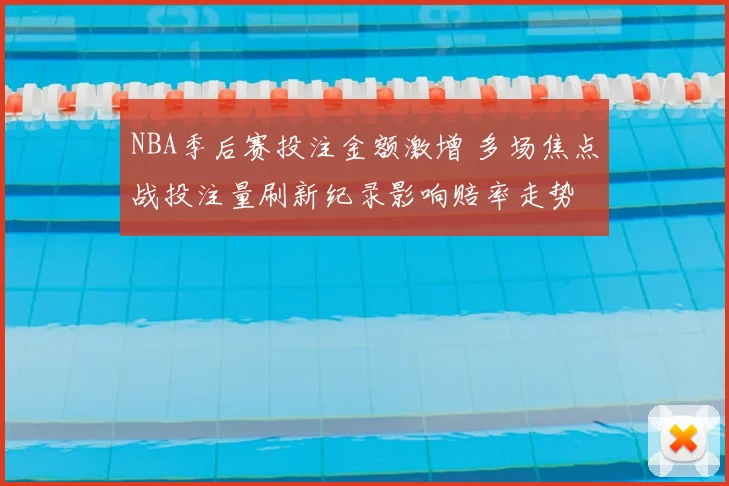NBA季后赛投注金额激增 多场焦点战投注量刷新纪录影响赔率走势