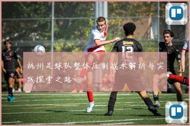 杭州足球队整体压制战术解析与实践探索之路