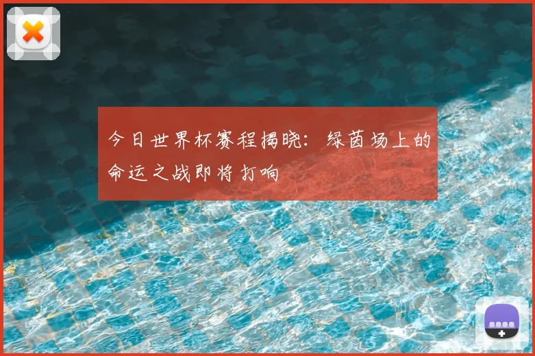 今日世界杯赛程揭晓:绿茵场上的命运之战即将打响