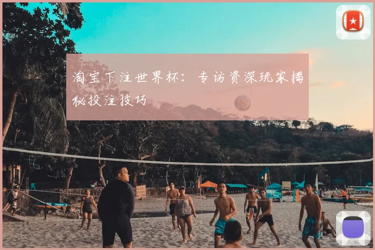 淘宝下注世界杯:专访资深玩家揭秘投注技巧