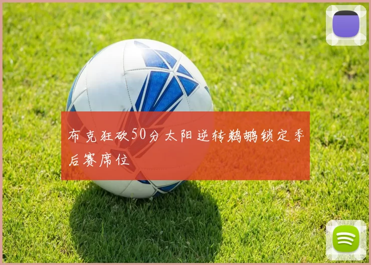 布克狂砍50分太阳逆转鹈鹕锁定季后赛席位