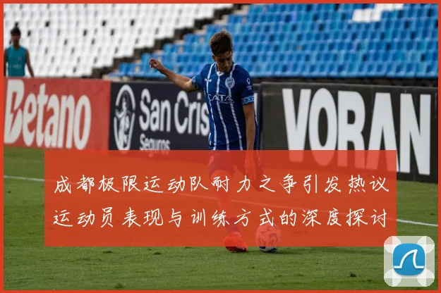 成都极限运动队耐力之争引发热议运动员表现与训练方式的深度探讨