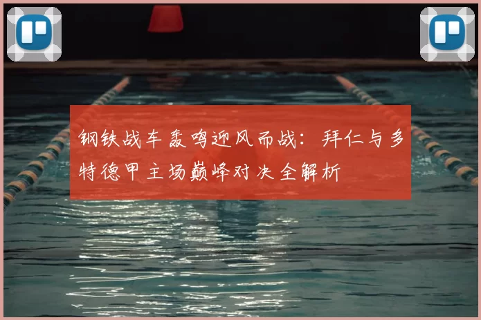 钢铁战车轰鸣迎风而战：拜仁与多特德甲主场巅峰对决全解析
