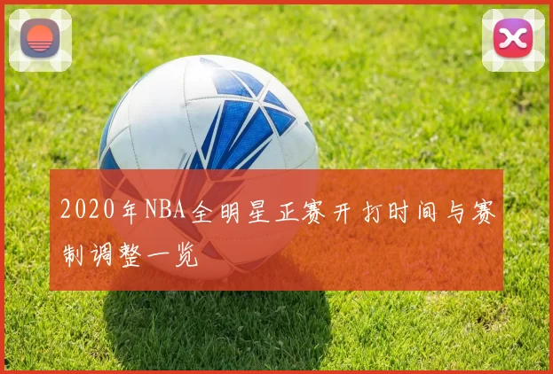 2020年NBA全明星正赛开打时间与赛制调整一览