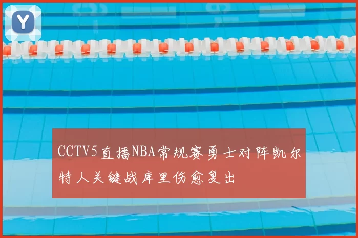 CCTV5直播NBA常规赛勇士对阵凯尔特人关键战库里伤愈复出