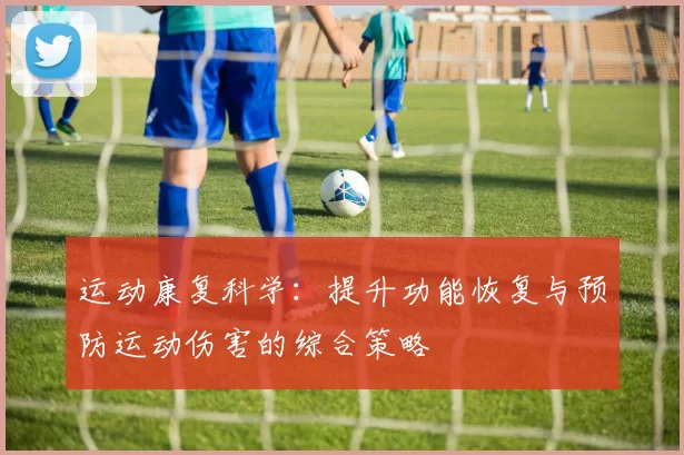 运动康复科学：提升功能恢复与预防运动伤害的综合策略