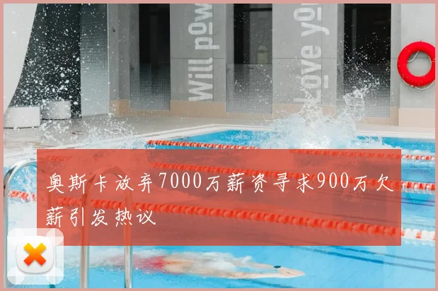 奥斯卡放弃7000万薪资寻求900万欠薪引发热议
