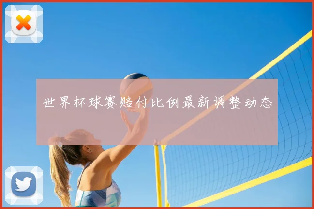 世界杯球赛赔付比例最新调整动态