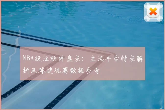 NBA投注软件盘点：主流平台特点解析及球迷观赛数据参考