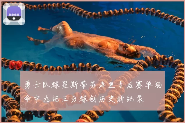 勇士队球星斯蒂芬库里季后赛单场命中九记三分球创历史新纪录