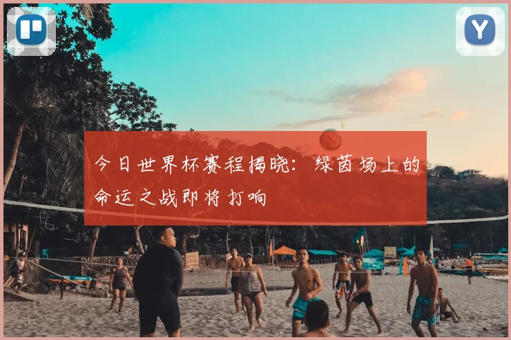 今日世界杯赛程揭晓:绿茵场上的命运之战即将打响
