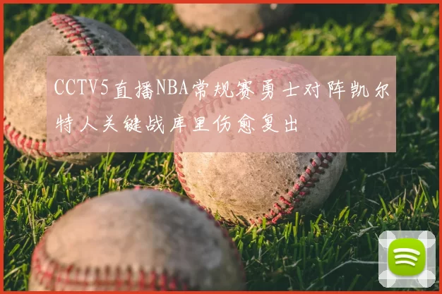 CCTV5直播NBA常规赛勇士对阵凯尔特人关键战库里伤愈复出