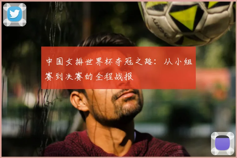 中国女排世界杯夺冠之路:从小组赛到决赛的全程战报