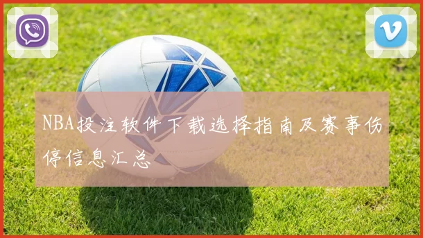 NBA投注软件下载选择指南及赛事伤停信息汇总