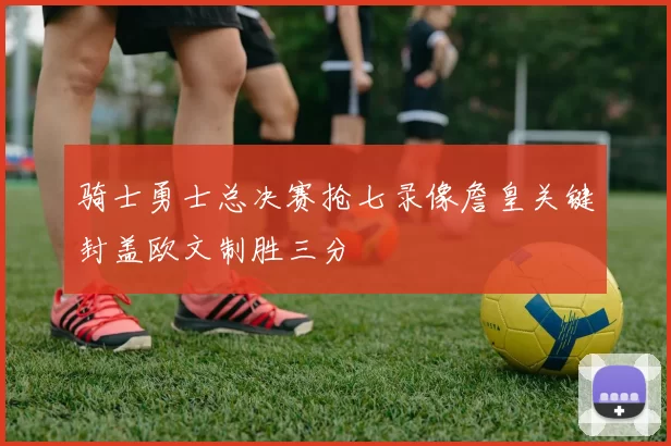 骑士勇士总决赛抢七录像詹皇关键封盖欧文制胜三分