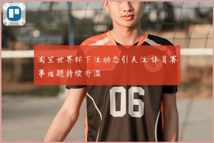 淘宝世界杯下注动态引关注 体育赛事话题持续升温