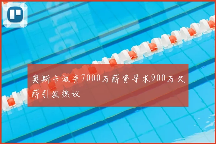 奥斯卡放弃7000万薪资寻求900万欠薪引发热议