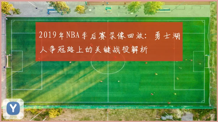 2019年NBA季后赛录像回放：勇士湖人争冠路上的关键战役解析