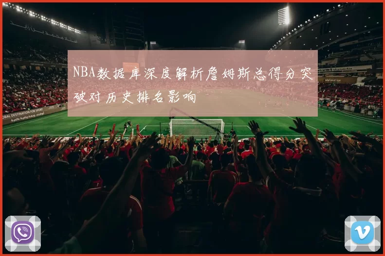 NBA数据库深度解析詹姆斯总得分突破对历史排名影响