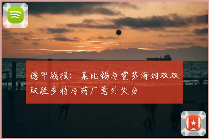 德甲战报：莱比锡与霍芬海姆双双取胜多特与药厂意外失分