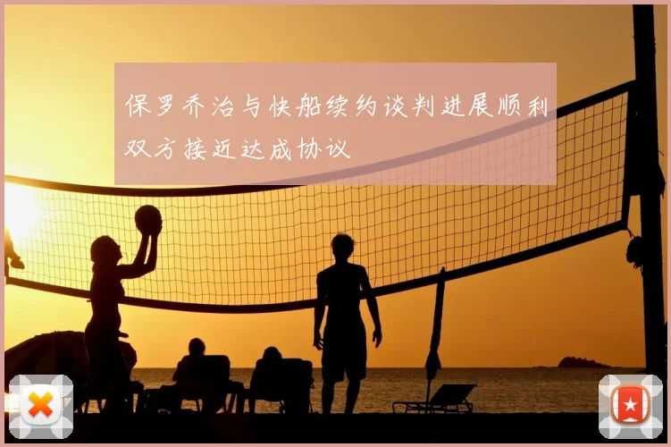 保罗乔治与快船续约谈判进展顺利双方接近达成协议