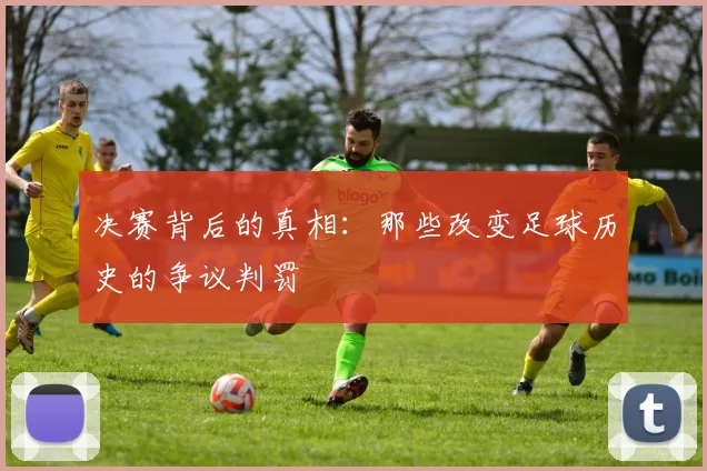 决赛背后的真相:那些改变足球历史的争议判罚