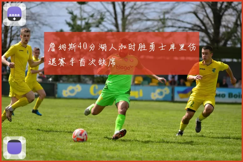 詹姆斯40分湖人加时胜勇士库里伤退赛季首次缺席