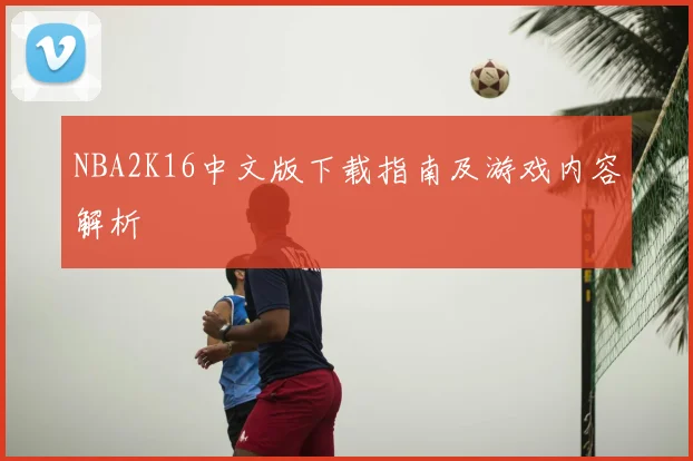 NBA2K16中文版下载指南及游戏内容解析