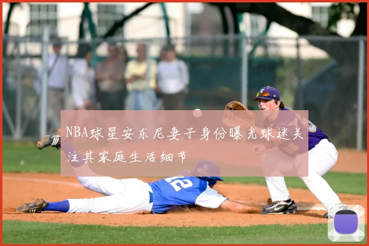 NBA球星安东尼妻子身份曝光球迷关注其家庭生活细节