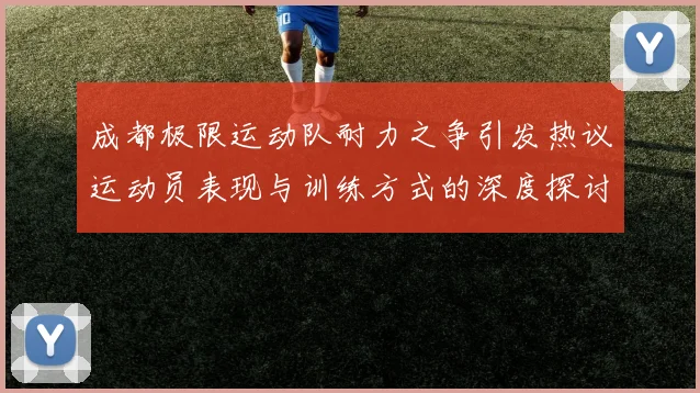成都极限运动队耐力之争引发热议运动员表现与训练方式的深度探讨