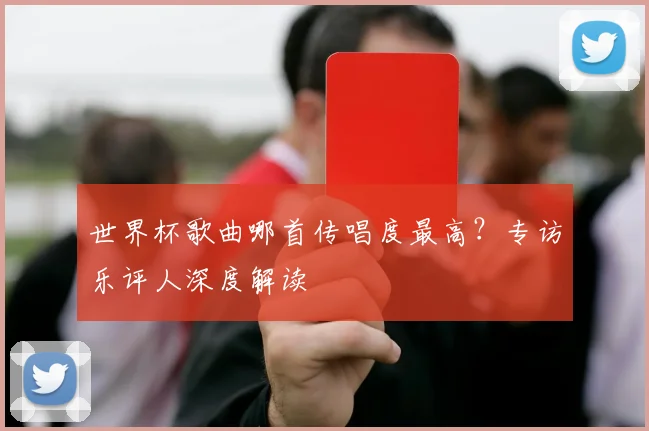 世界杯歌曲哪首传唱度最高？专访乐评人深度解读