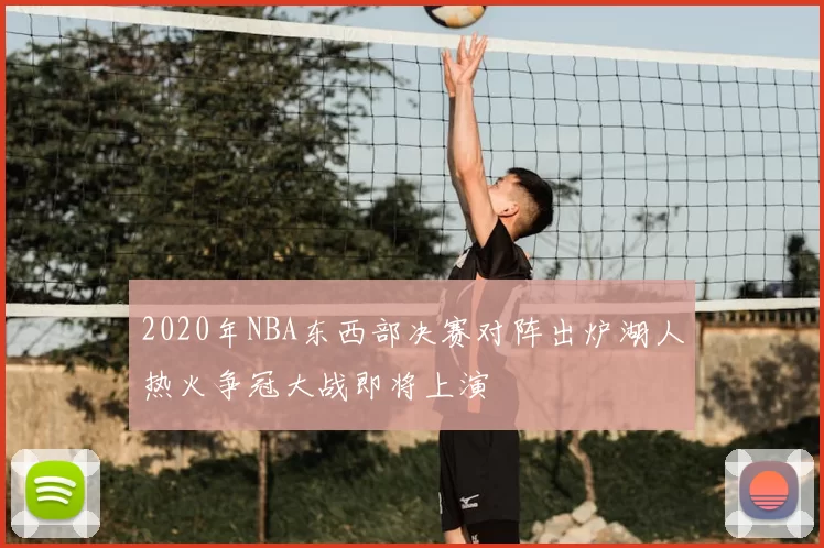 2020年NBA东西部决赛对阵出炉湖人热火争冠大战即将上演