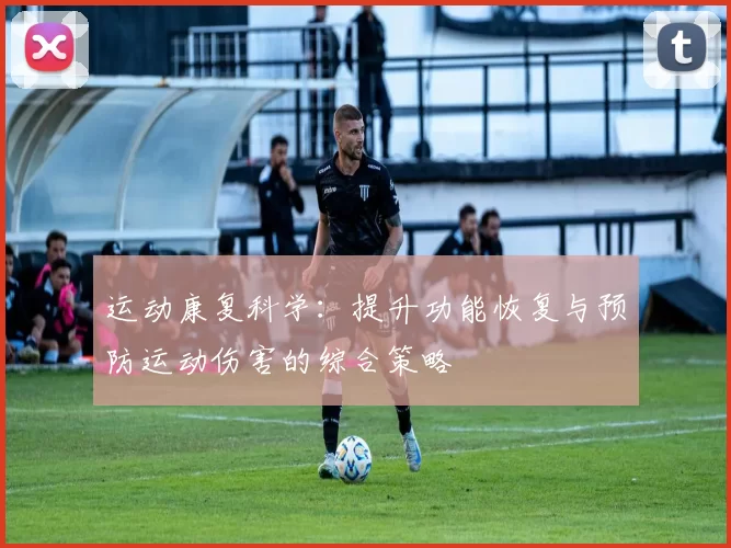 运动康复科学：提升功能恢复与预防运动伤害的综合策略