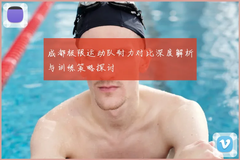 成都极限运动队耐力对比深度解析与训练策略探讨