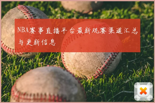 NBA赛事直播平台最新观赛渠道汇总与更新信息